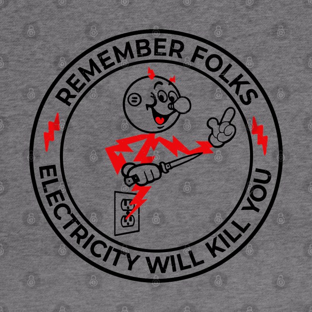 Warning Remember folks, electricity will kill you by Fomah